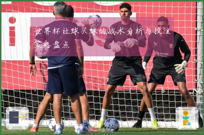 世界杯让球买球的战术分析与投注策略盘点