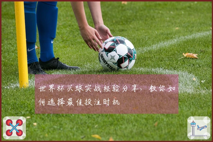 世界杯买球实战经验分享，教你如何选择最佳投注时机