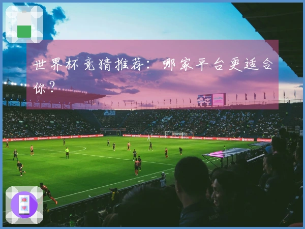 世界杯竞猜推荐：哪家平台更适合你？