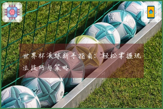 世界杯滚球新手指南：轻松掌握玩法技巧与策略