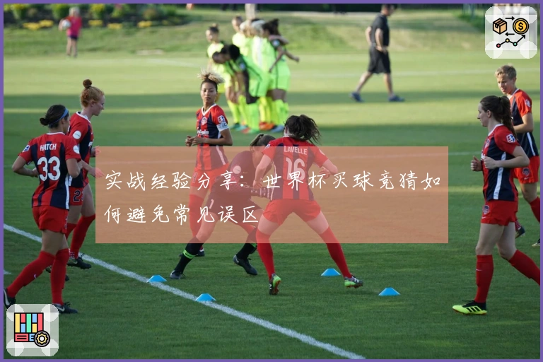 实战经验分享：世界杯买球竞猜如何避免常见误区