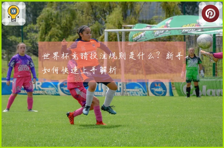 世界杯竞猜投注规则是什么？新手如何快速上手解析