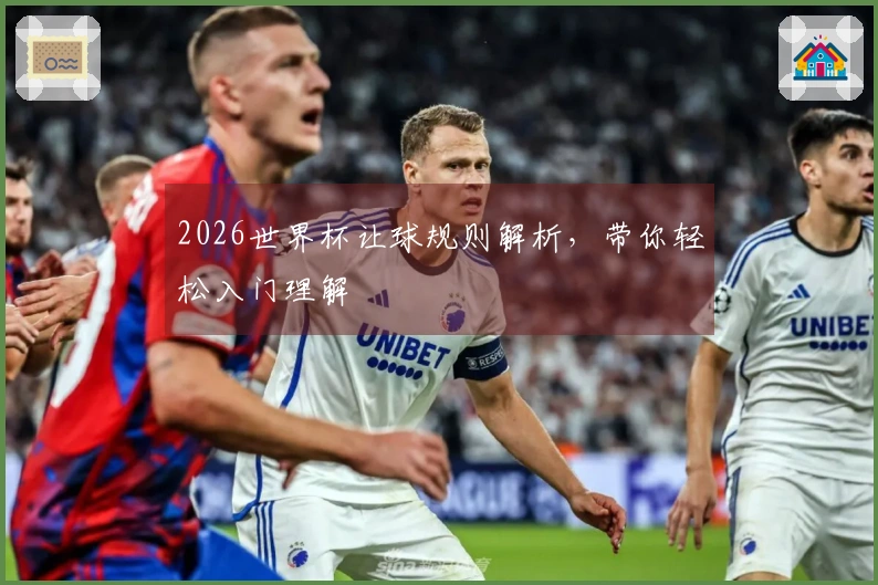 2026世界杯让球规则解析，带你轻松入门理解