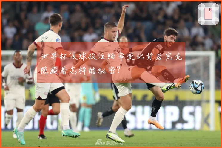 世界杯滚球投注赔率变化背后究竟隐藏着怎样的秘密？