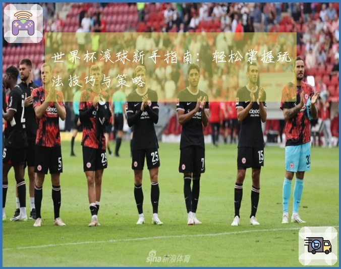 世界杯滚球新手指南：轻松掌握玩法技巧与策略