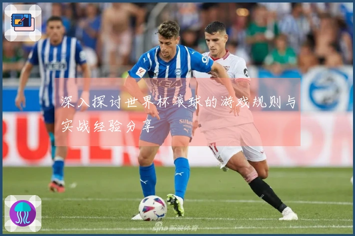 深入探讨世界杯滚球的游戏规则与实战经验分享