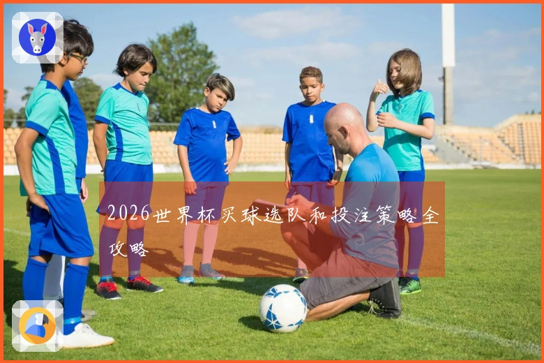 2026世界杯买球选队和投注策略全攻略